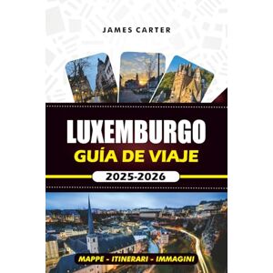CARTER, JAMES LUXEMBURGO GUÍA DE VIAJE 2025 -2026: Explora el corazón de Europa con secretos locales, principales atracciones, mapas e itinerarios CARTER, JAMES LUXEMBURGO GUÍA DE VIAJE 2025 -2026: Explora el corazón de Europa con secretos locales, principales atracciones, mapas e itinerarios