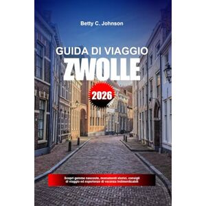 JOHNSON, BETTY C. GUIDA DI VIAGGIO ZWOLLE 2026: Scopri gemme nascoste, monumenti storici, consigli di viaggio ed esperienze di vacanza indimenticabili JOHNSON, BETTY C. GUIDA DI VIAGGIO ZWOLLE 2026: Scopri gemme nascoste, monumenti storici, consigli di viaggio ed esperienze di vacanza indimenticabili