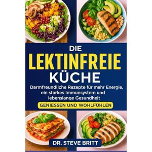 BRITT, DR. STEVE DIE LEKTINFREIE KÜCHE: Darmfreundliche Rezepte für mehr Energie, ein starkes Immunsystem und lebenslange Gesundheit BRITT, DR. STEVE DIE LEKTINFREIE KÜCHE: Darmfreundliche Rezepte für mehr Energie, ein starkes Immunsystem und lebenslange Gesundheit