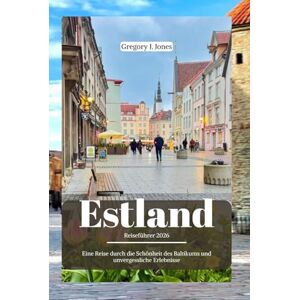 Jones, Gregory J. Estland Reiseführer 2026: Eine Reise durch die Schönheit des Baltikums und unvergessliche Erlebnisse Jones, Gregory J. Estland Reiseführer 2026: Eine Reise durch die Schönheit des Baltikums und unvergessliche Erlebnisse