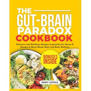 SOPHIA, EMMY THE GUT-BRAIN PARADOX COOKBOOK: Delicious and Nutritious Recipes Inspired by Dr. Steven R Gundry to Boost Mood, Brain and Body Wellness SOPHIA, EMMY THE GUT-BRAIN PARADOX COOKBOOK: Delicious and Nutritious Recipes Inspired by Dr. Steven R Gundry to Boost Mood, Brain and Body Wellness