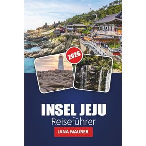 Maurer, Jana INSEL JEJU REISEFÜHRER 2026: Entdecken Sie Strände, Vulkanlandschaften, versteckte Pfade und die lokale Kultur in Südkoreas Inselparadies Maurer, Jana INSEL JEJU REISEFÜHRER 2026: Entdecken Sie Strände, Vulkanlandschaften, versteckte Pfade und die lokale Kultur in Südkoreas Inselparadies