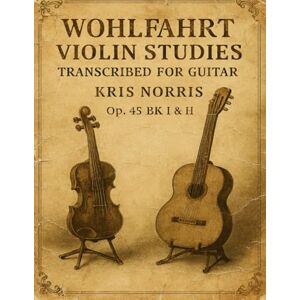 Norris, Kris Wohlfahrt Violin Studies Transcribed For Guitar (Violin and Cello Studies for Guitar) Norris, Kris Wohlfahrt Violin Studies Transcribed For Guitar (Violin and Cello Studies for Guitar)