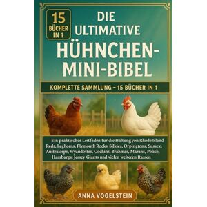 Vogelstein, Anna Die Ultimative Hühnchen-Mini-Bibel: Komplette Sammlung – 15 Bücher In 1: Ein praktischer Leitfaden für die Haltung von Rhode Island Reds, Leghorns, ... Australorps, Wyandottes, Cochins, Brahmas... Vogelstein, Anna Die Ultimative Hühnchen-Mini-Bibel: Komplette Sammlung – 15 Bücher In 1: Ein praktischer Leitfaden für die Haltung von Rhode Island Reds, Leghorns, ... Australorps, Wyandottes, Cochins, Brahmas...