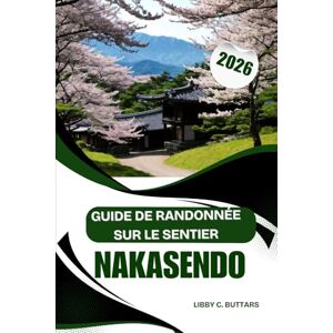 Buttars, Libby C. GUIDE DE RANDONNÉE SUR LE SENTIER NAKASENDO 2026: Un voyage inoubliable à travers les villes relais historiques du Japon et les sentiers de montagne pittoresques Buttars, Libby C. GUIDE DE RANDONNÉE SUR LE SENTIER NAKASENDO 2026: Un voyage inoubliable à travers les villes relais historiques du Japon et les sentiers de montagne pittoresques