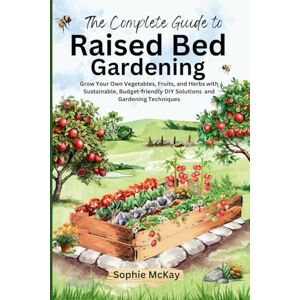 McKay, Sophie The Complete Guide to Raised Bed Gardening: Maximize Your Harvest with Less Effort! Grow Your Own Vegetables, Fruits, and Herbs with Sustainable, ... McKay's Easy and Effective Gardening Series) McKay, Sophie The Complete Guide to Raised Bed Gardening: Maximize Your Harvest with Less Effort! Grow Your Own Vegetables, Fruits, and Herbs with Sustainable, ... McKay's Easy and Effective Gardening Series)