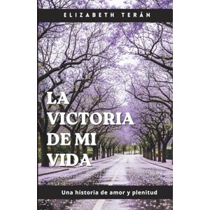 Terán, Elizabeth LA VICTORIA DE MI VIDA: Una historia de amor y plenitud Terán, Elizabeth LA VICTORIA DE MI VIDA: Una historia de amor y plenitud