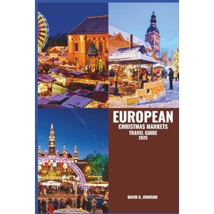 JOHNSON, DAVID G. EUROPEAN CHRISTMAS MARKETS TRAVEL GUIDE 2025: Discover Festive Delights, Local Traditions, Unique Gifts, and Culinary Treasures at Holiday Markets JOHNSON, DAVID G. EUROPEAN CHRISTMAS MARKETS TRAVEL GUIDE 2025: Discover Festive Delights, Local Traditions, Unique Gifts, and Culinary Treasures at Holiday Markets