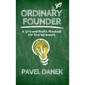 Danek, Pavel Ordinary Founder: A Grit-and-Profit Playbook for Entrepreneurs Danek, Pavel Ordinary Founder: A Grit-and-Profit Playbook for Entrepreneurs