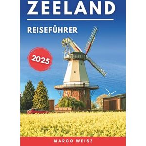 Weisz, Marco Zeeland Reiseführer 2025: Entdecken Sie Strände, historische Städte und Küstenabenteuer Weisz, Marco Zeeland Reiseführer 2025: Entdecken Sie Strände, historische Städte und Küstenabenteuer