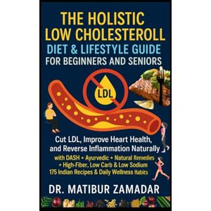 Zamadar, Dr. Matibur The Holistic Low Cholesterol Diet & Lifestyle Guide for Beginners and Seniors: Cut LDL, Improve Heart Health, and Reverse Inflammation Naturally with DASH + Ayurvedic + Natural Remedies + Indian Diets Zamadar, Dr. Matibur The Holistic Low Cholesterol Diet & Lifestyle Guide for Beginners and Seniors: Cut LDL, Improve Heart Health, and Reverse Inflammation Naturally with DASH + Ayurvedic + Natural Remedies + Indian Diets