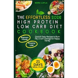 Layla, Nora The Effortless 2026 High Protein Low Carb Diet Cookbook: Quick & Tasty Recipes to Burn Fat, Crush Cravings for Happy Family Layla, Nora The Effortless 2026 High Protein Low Carb Diet Cookbook: Quick & Tasty Recipes to Burn Fat, Crush Cravings for Happy Family