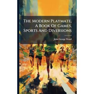 Wood, John George The Modern Playmate, A Book Of Games, Sports And Diversions Wood, John George The Modern Playmate, A Book Of Games, Sports And Diversions