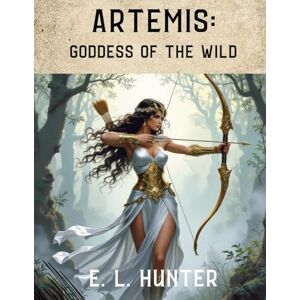 Hunter, E. L Artemis: Goddess of the Wild (From Altar to Archive) Hunter, E. L Artemis: Goddess of the Wild (From Altar to Archive)