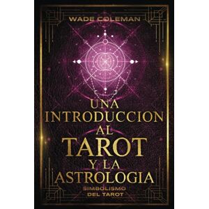 Coleman, Wade UNA INTRODUCCIÓN AL TAROT Y LA ASTROLOGÍA: Simbolismo del Tarot: 3 (Lecciones de Tarot) Coleman, Wade UNA INTRODUCCIÓN AL TAROT Y LA ASTROLOGÍA: Simbolismo del Tarot: 3 (Lecciones de Tarot)