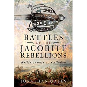 Oates, Jonathan Battles of the Jacobite Rebellions: Killiecrankie to Culloden Oates, Jonathan Battles of the Jacobite Rebellions: Killiecrankie to Culloden