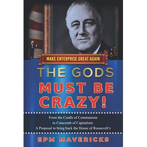 Mavericks, EPM Make Enterprise Great Again: The Gods Must Be Crazy!: A Tiger Ride from Cradle of Communism to Catacomb of Capitalism: A Proposal to bring back the House of Roosevelt's Mavericks, EPM Make Enterprise Great Again: The Gods Must Be Crazy!: A Tiger Ride from Cradle of Communism to Catacomb of Capitalism: A Proposal to bring back the House of Roosevelt's