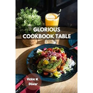 Dewar, Vickie W. GLORIOUS COOKBOOK TABLE: Delicious Savory Favorite Beautiful Stand out Classic Recipes With Healthy Nutrition Comfort Authentic Sweet Food Diet Dishes For Everyone Dewar, Vickie W. GLORIOUS COOKBOOK TABLE: Delicious Savory Favorite Beautiful Stand out Classic Recipes With Healthy Nutrition Comfort Authentic Sweet Food Diet Dishes For Everyone