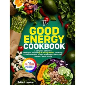 Lawson, Betty J. The Good Energy Cookbook: A Complete Collection of Recipes Inspired by Dr. Casey Means' Teachings to Boost Wellness, Maximize Metabolic Health, and Enhance Overall Vitality. Full Color Edition Lawson, Betty J. The Good Energy Cookbook: A Complete Collection of Recipes Inspired by Dr. Casey Means' Teachings to Boost Wellness, Maximize Metabolic Health, and Enhance Overall Vitality. Full Color Edition