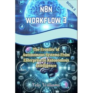 Williams, Felix n8n Workflows 3: The Frontier of Autonomous Systems From Enterprise to Autonomous Intelligence (n8n workflow Handbooks) Williams, Felix n8n Workflows 3: The Frontier of Autonomous Systems From Enterprise to Autonomous Intelligence (n8n workflow Handbooks)