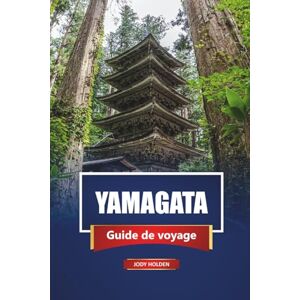 Holden, Jody YAMAGATA Guide de voyage 2026: Explorez des joyaux cachés, des sources chaudes, la cuisine locale et des expériences culturelles dans le nord du Japon Holden, Jody YAMAGATA Guide de voyage 2026: Explorez des joyaux cachés, des sources chaudes, la cuisine locale et des expériences culturelles dans le nord du Japon