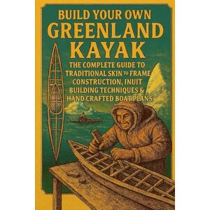 Rhea, John Build Your Own Greenland Kayak: The Complete Guide to Traditional Skin-on-Frame Construction, Inuit Building Techniques & Hand-Crafted Boat Plans Rhea, John Build Your Own Greenland Kayak: The Complete Guide to Traditional Skin-on-Frame Construction, Inuit Building Techniques & Hand-Crafted Boat Plans