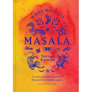 Sarina Kamini What We Call Masala A cook's practical guide to the poetry of Indian spices: 74 spices, 85 recipes Sarina Kamini What We Call Masala A cook's practical guide to the poetry of Indian spices: 74 spices, 85 recipes