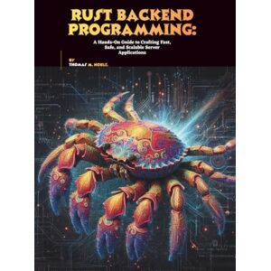 M. Noble, Thomas Rust Backend Programming: A Hands-On Guide to Crafting Fast, Safe, and Scalable Server Applications M. Noble, Thomas Rust Backend Programming: A Hands-On Guide to Crafting Fast, Safe, and Scalable Server Applications