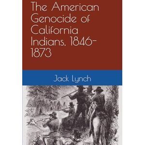 Lynch, Jack The American Genocide of California Indians, 1846-1873 Lynch, Jack The American Genocide of California Indians, 1846-1873