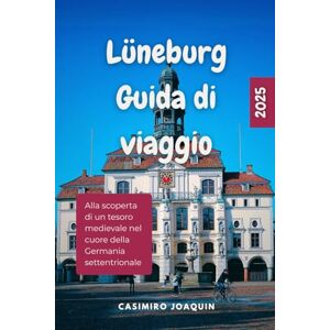 JOAQUIN, CASIMIRO LÜNEBURG GUIDA DI VIAGGIO 2025: Alla scoperta di un tesoro medievale nel cuore della Germania settentrionale JOAQUIN, CASIMIRO LÜNEBURG GUIDA DI VIAGGIO 2025: Alla scoperta di un tesoro medievale nel cuore della Germania settentrionale