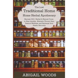Woods, Abigail The Lost Traditional Home Herbal Apothecary: Harness 300+ Herbal & Natural Cures to Heal Quickly, Alleviate Chronic Pain, Restore Wellness, and Recharge Your Health Naturally Woods, Abigail The Lost Traditional Home Herbal Apothecary: Harness 300+ Herbal & Natural Cures to Heal Quickly, Alleviate Chronic Pain, Restore Wellness, and Recharge Your Health Naturally