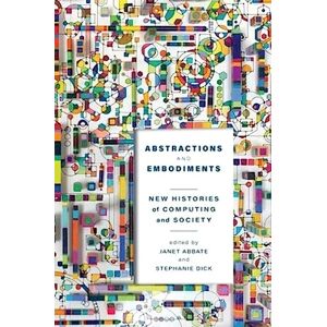 Abstractions and Embodiments: New Histories of Computing and Society (Studies in Computing and Culture) Abstractions and Embodiments: New Histories of Computing and Society (Studies in Computing and Culture)