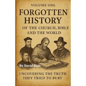 Rose, MR David R Forgotten History of the Church, Bible, and the World: Uncovering the Truth They Tried to Bury. Rose, MR David R Forgotten History of the Church, Bible, and the World: Uncovering the Truth They Tried to Bury.