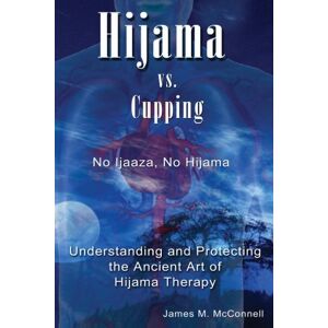 McConnell, James M. Hijama vs. Cupping: No Ijaaza, No Hijama Understanding and Protecting the Ancient Art of Hijama Therapy McConnell, James M. Hijama vs. Cupping: No Ijaaza, No Hijama Understanding and Protecting the Ancient Art of Hijama Therapy