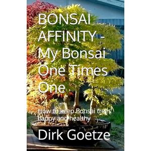 Goetze, Dirk BONSAI AFFINITY My Bonsai One Times One: How to keep Bonsai trees happy and healthy Goetze, Dirk BONSAI AFFINITY My Bonsai One Times One: How to keep Bonsai trees happy and healthy