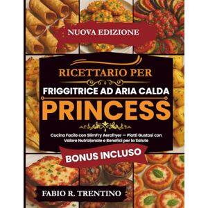 R. Trentino, Fabio Ricettario per Friggitrice Ad Aria Calda Princess: Cucina Facile con SlimFry Aerofryer — Piatti Gustosi con Valore Nutrizionale e Benefici per la Salute R. Trentino, Fabio Ricettario per Friggitrice Ad Aria Calda Princess: Cucina Facile con SlimFry Aerofryer — Piatti Gustosi con Valore Nutrizionale e Benefici per la Salute