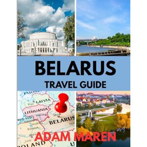 Maren, Adam BELARUS TRAVEL GUIDE 2025-2026: The Best Time to Visit, Top Places to Explore, and Everything You Need to Know Before You Go Maren, Adam BELARUS TRAVEL GUIDE 2025-2026: The Best Time to Visit, Top Places to Explore, and Everything You Need to Know Before You Go
