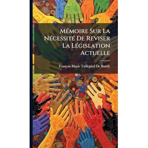 de Bondy, François Marie Taillepied MÃ(c)moire Sur La NÃ(c)cessitÃ(c) De Reviser La LÃ(c)gislation Actuelle de Bondy, François Marie Taillepied MÃ(c)moire Sur La NÃ(c)cessitÃ(c) De Reviser La LÃ(c)gislation Actuelle