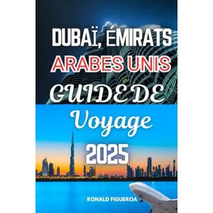 FIGUEROA, RONALD DUBAÏ, ÉMIRATS ARABES UNIS GUIDE DE VOYAGE 2025 FIGUEROA, RONALD DUBAÏ, ÉMIRATS ARABES UNIS GUIDE DE VOYAGE 2025