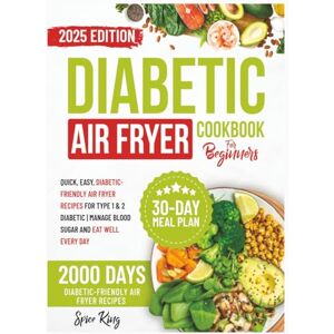 King, Spice Diabetic Air Fryer Cookbook for Beginners: 2000 Days of Quick, Easy, Diabetic-Friendly Air Fryer Recipes for Type 1 & 2 Diabetic Manage Blood Sugar and Eat Well Every Day King, Spice Diabetic Air Fryer Cookbook for Beginners: 2000 Days of Quick, Easy, Diabetic-Friendly Air Fryer Recipes for Type 1 & 2 Diabetic Manage Blood Sugar and Eat Well Every Day