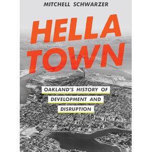 Schwarzer, Mitchell Hella Town: Oakland's History of Development and Disruption Schwarzer, Mitchell Hella Town: Oakland's History of Development and Disruption