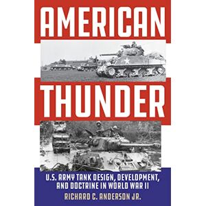 Richard Anderson Jr. American Thunder: U.S. Army Tank Design, Development, and Doctrine in World War II Richard Anderson Jr. American Thunder: U.S. Army Tank Design, Development, and Doctrine in World War II