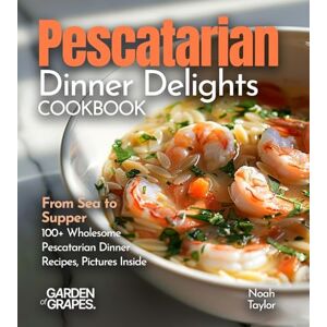 Sullivan, Patrick Pescatarian Dinner Delights Cookbook: From Sea to Supper 100+ Wholesome Pescatarian Dinner Recipes, Pictures Inside Sullivan, Patrick Pescatarian Dinner Delights Cookbook: From Sea to Supper 100+ Wholesome Pescatarian Dinner Recipes, Pictures Inside