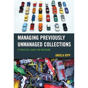 Kipp, Angela Managing Previously Unmanaged Collections: A Practical Guide for Museums Kipp, Angela Managing Previously Unmanaged Collections: A Practical Guide for Museums