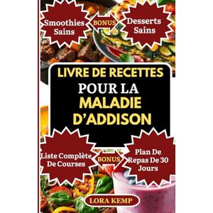 Kemp, Lora Livre de Recettes pour la Maladie d’Addison: Recettes savoureuses sans gluten et anti-inflammatoires pour soutenir les glandes surrénales, la fatigue chronique, l'équilibre hormonal et la thyroïde Kemp, Lora Livre de Recettes pour la Maladie d’Addison: Recettes savoureuses sans gluten et anti-inflammatoires pour soutenir les glandes surrénales, la fatigue chronique, l'équilibre hormonal et la thyroïde