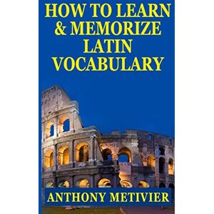 Metivier, Anthony How to Learn and Memorize Latin Vocabulary Using A Memory Palace Metivier, Anthony How to Learn and Memorize Latin Vocabulary Using A Memory Palace