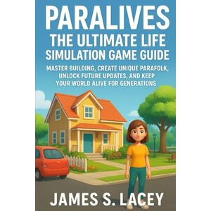 Lacey, James S. PARALIVES THE ULTIMATE LIFE SIMULATION GAME GUIDE: MASTER BUILDING, CREATE UNIQUE PARAFOLK, UNLOCK FUTURE UPDATES, AND KEEP YOUR WORLD ALIVE FOR GENERATIONS Lacey, James S. PARALIVES THE ULTIMATE LIFE SIMULATION GAME GUIDE: MASTER BUILDING, CREATE UNIQUE PARAFOLK, UNLOCK FUTURE UPDATES, AND KEEP YOUR WORLD ALIVE FOR GENERATIONS
