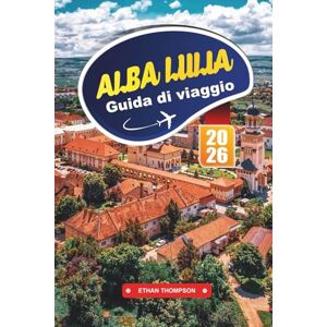 THOMPSON, ETHAN GUIDA DI VIAGGIO ALBA LULIA 2026: Scopri la storica cittadella della Romania con rovine romane, architettura barocca, monumenti culturali e consigli di viaggio locali THOMPSON, ETHAN GUIDA DI VIAGGIO ALBA LULIA 2026: Scopri la storica cittadella della Romania con rovine romane, architettura barocca, monumenti culturali e consigli di viaggio locali