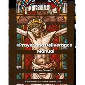 Daniels, James Prayer and Deliverance Manual: A Spiritual Warfare and Divine Alignment book Daniels, James Prayer and Deliverance Manual: A Spiritual Warfare and Divine Alignment book