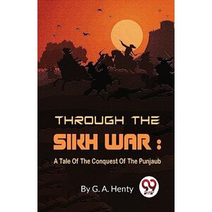 Henty, G.A. Through the Sikh War: A Tale of the Conquest of the Punjaub Henty, G.A. Through the Sikh War: A Tale of the Conquest of the Punjaub